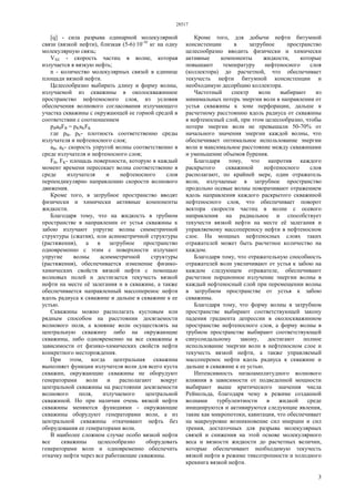 28517
3
[q] - сила разрыва одинарной молекулярной
связи (вязкой нефти), близкая (5-6)·10-10
кг на одну
молекулярную связь;
VХЕ - скорость частиц в волне, которая
излучается в вязкую нефть;
n - количество молекулярных связей в единице
площади вязкой нефти.
Целесообразно выбирать длину и форму волны,
излучаемой из скважины в околоскважинное
пространство нефтеносного слоя, из условия
обеспечения волнового согласования излучающего
участка скважины с окружающей ее горной средой в
соответствии с соотношением
pBaBFB = pKaKFK
где рВ, рК- плотность соответственно среды
излучателя и нефтеносного слоя;
aВ, аК- скорость упругой волны соответственно в
среде излучателя и нефтеносного слоя;
FB, FK- площадь поверхности, которую в каждый
момент времени пересекает волна соответственно в
среде излучателя и нефтеносного слоя
перпендикулярно направлению скорости волнового
движения.
Кроме того, в затрубное пространство вводят
физически и химически активные компоненты
жидкости.
Благодаря тому, что на жидкость в трубном
пространстве в направлении от устья скважины к
забою излучают упругие волны симметричной
структуры (сжатия), или асимметричной структуры
(растяжения), а в затрубное пространство
одновременно с этим с поверхности излучают
упругие волны асимметричной структуры
(растяжения), обеспечивается изменение физико-
химических свойств вязкой нефти с помощью
волновых полей и достигается текучесть вязкой
нефти на месте её залегания и в скважине, а также
обеспечивается направленный массоперенос нефти
вдоль радиуса к скважине и дальше в скважине к ее
устью.
Скважины можно располагать кустовым или
рядным способом на расстоянии досягаемости
волнового поля, а влияние волн осуществлять на
центральную скважину либо на окружающие
скважины, либо одновременно на все скважины в
зависимости от физико-химических свойств нефти
конкретного месторождения.
При этом, когда центральная скважина
выполняет функции излучателя волн для всего куста
скважин, окружающие скважины не оборудуют
генераторами волн и располагают вокруг
центральной скважины на расстоянии досягаемости
волнового поля, излучаемого центральной
скважиной. Но при наличии очень вязкой нефти
скважины меняются функциями - окружающие
скважины оборудуют генераторами волн, а из
центральной скважины откачивают нефть без
оборудования ее генераторами волн.
В наиболее сложном случае особо вязкой нефти
все скважины целесообразно оборудовать
генераторами волн и одновременно обеспечить
откачку нефти через все работающие скважины.
Кроме того, для добычи нефти битумной
консистенции в затрубное пространство
целесообразно вводить физически и химически
активные компоненты жидкости, которые
повышают температуру нефтеносного слоя
(коллектора) до расчетной, что обеспечивает
текучесть нефти битумной консистенции и
необходимую десорбцию коллектора.
Частотный спектр волн выбирают из
минимальных потерь энергии волн в направлении от
устья скважины к зоне перфорации, дальше к
расчетному расстоянию вдоль радиуса от скважины
в нефтеносный слой, при этом целесообразно, чтобы
потери энергии волн не превышали 50-70% от
начального значения энергии каждой волны, что
обеспечивает оптимальное использование энергии
волн и максимальное расстояние между скважинами
и уменьшение объемов бурения.
Благодаря тому, что напротив каждого
раскрытого скважиной нефтеносного слоя
располагают, по крайней мере, один отражатель
волн, излучаемые в затрубное пространство
продольно осевые волны поворачивают отражением
вдоль направления каждого раскрытого скважиной
нефтеносного слоя, что обеспечивает поворот
вектора скорости частиц в волне с осевого
направления на радиальное и способствует
текучести вязкой нефти на месте её залегания и
управляемому массопереносу нефти в нефтеносном
слое. На мощных нефтеносных слоях таких
отражателей может быть расчетное количество на
каждом.
Благодаря тому, что отражательную способность
отражателей волн увеличивают от устья к забою на
каждом следующем отражателе, обеспечивают
расчетное порционное излучение энергии волны в
каждый нефтеносный слой при перемещении волны
в затрубном пространстве от устья к забою
скважины.
Благодаря тому, что форму волны в затрубном
пространстве выбирают соответствующей закону
падения градиента депрессии в околоскважинном
пространстве нефтеносного слоя, а форму волны в
трубном пространстве выбирают соответствующей
синусоидальному закону, достигают полное
использование энергии волн в нефтеносном слое и
текучесть вязкой нефти, а также управляемый
массоперенос нефти вдоль радиуса к скважине и
дальше в скважине к ее устью.
Интенсивность низкоамплитудного волнового
влияния в зависимости от подведенной мощности
выбирают выше критического значения числа
Рейнольда, благодаря чему в режиме созданной
волнами турбулентности в жидкой среде
инициируются и активируются следующие явления,
такие как микропотоки, кавитация, что обеспечивает
на макроуровне возникновение сил инерции и сил
трения, достаточных для разрыва молекулярных
связей и снижения на этой основе молекулярного
веса и вязкости жидкости до расчетных величин,
которые обеспечивают необходимую текучесть
вязкой нефти в режиме тиксотропности и холодного
крекинга вязкой нефти.
 