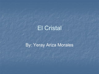 El Cristal By: Yeray Ariza Morales 