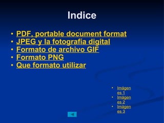 Indice PDF, portable document format JPEG y la fotografía digital Formato de archivo GIF Formato PNG Que formato utilizar Imágenes 1 Imágenes 2 Imágenes 3 