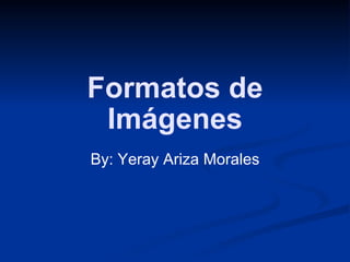 Formatos de Imágenes By: Yeray Ariza Morales 