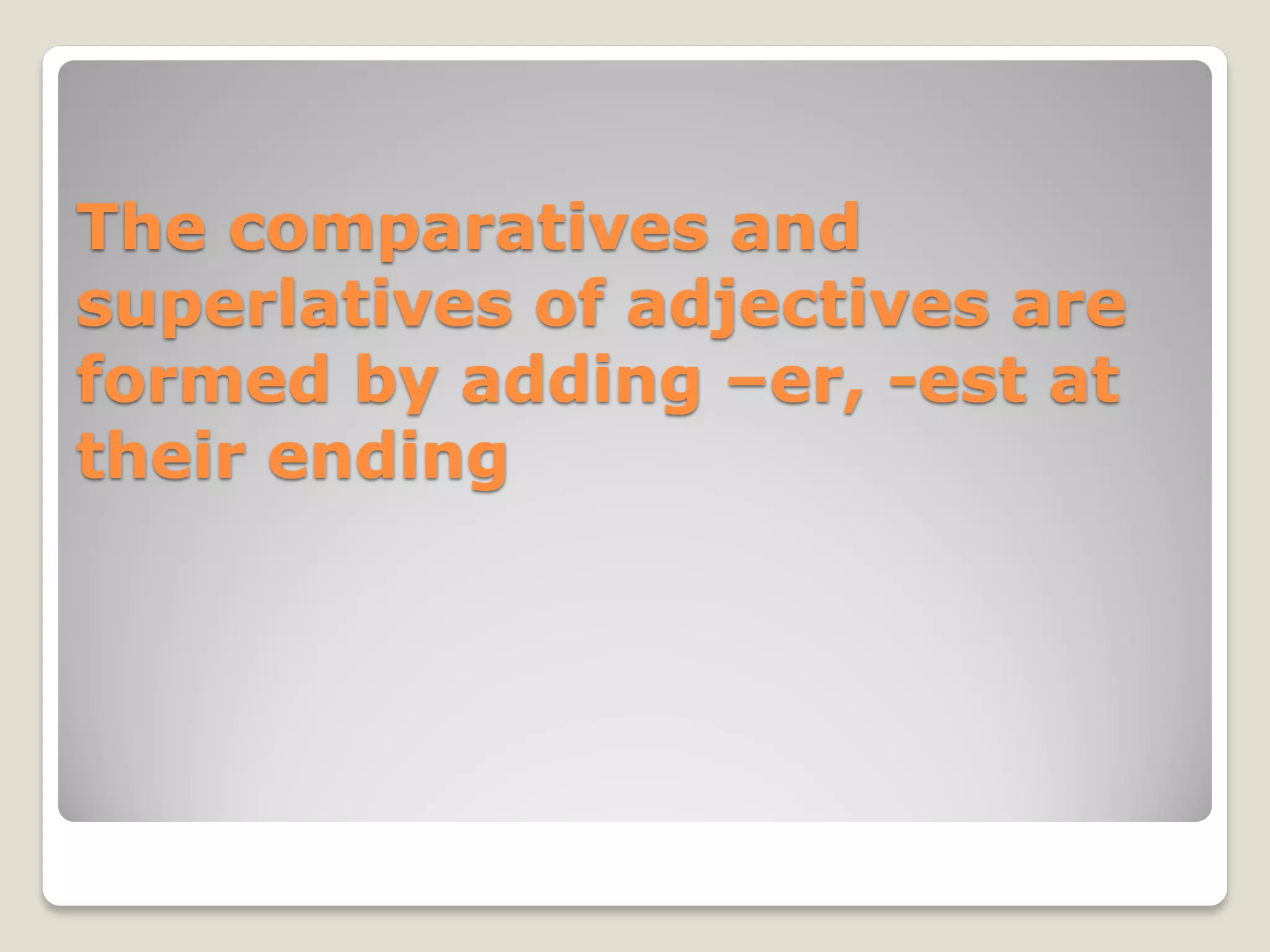 The comparatives and
superlatives of adjectives are
formed by adding –er, -est at
their ending