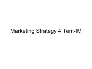 Marketing Strategy 4 Tem-IM 