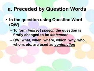 a. Preceded by Question Words
• In the question using Question Word
(QW)
– To form indirect speech the question is
firstly...