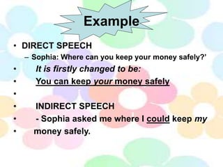 Example
• DIRECT SPEECH
– Sophia: Where can you keep your money safely?’
• It is firstly changed to be:
• You can keep you...