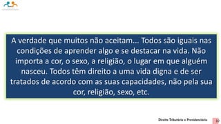 A verdade que muitos não aceitam... Todos são iguais nas
condições de aprender algo e se destacar na vida. Não
importa a cor, o sexo, a religião, o lugar em que alguém
nasceu. Todos têm direito a uma vida digna e de ser
tratados de acordo com as suas capacidades, não pela sua
cor, religião, sexo, etc.
10
 