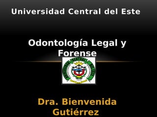 Odontología Legal y
Forense
Dra. Bienvenida
Gutiérrez
Universidad Central del Este
 