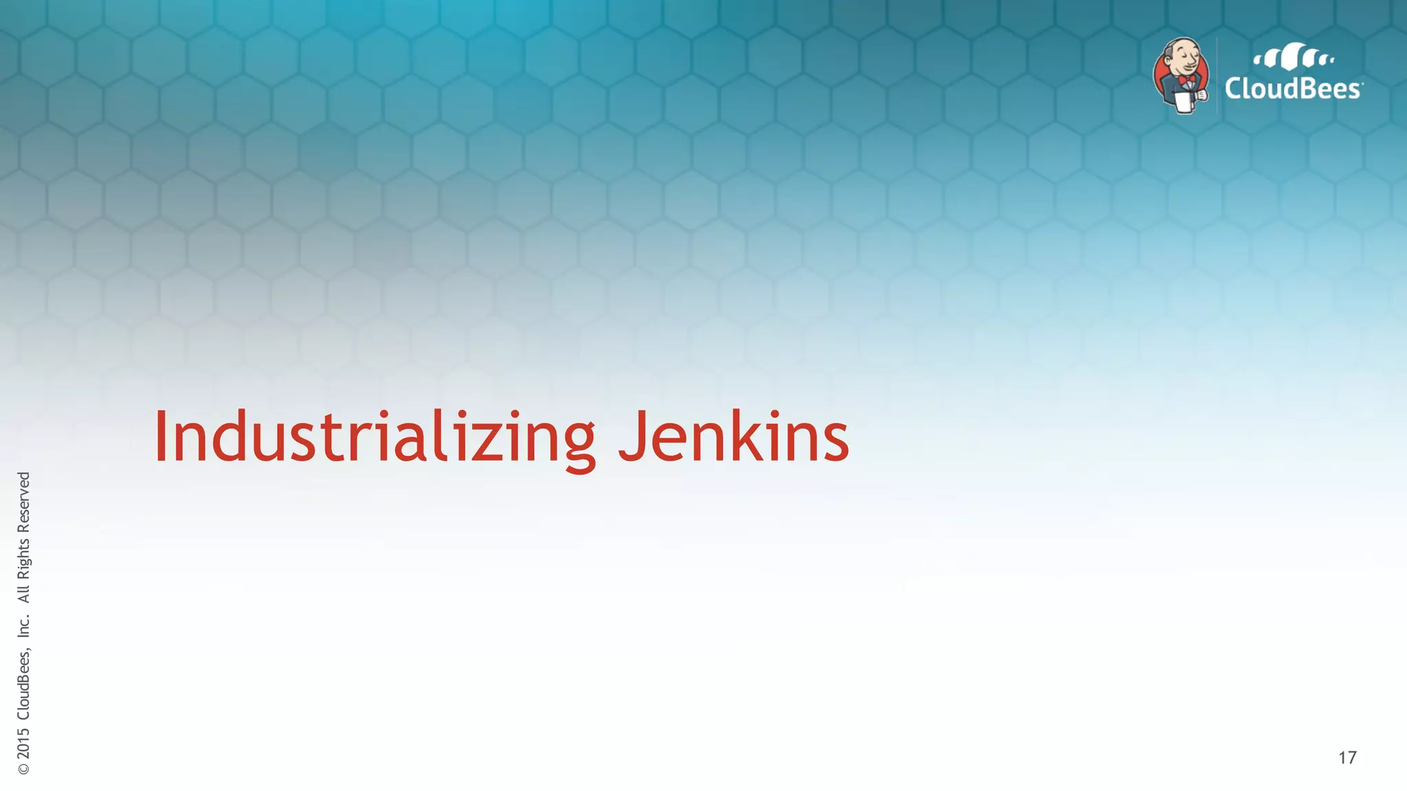 ©2015CloudBees,Inc.AllRightsReserved
17
©2015CloudBees,Inc.AllRightsReserved
17
Industrializing Jenkins
 