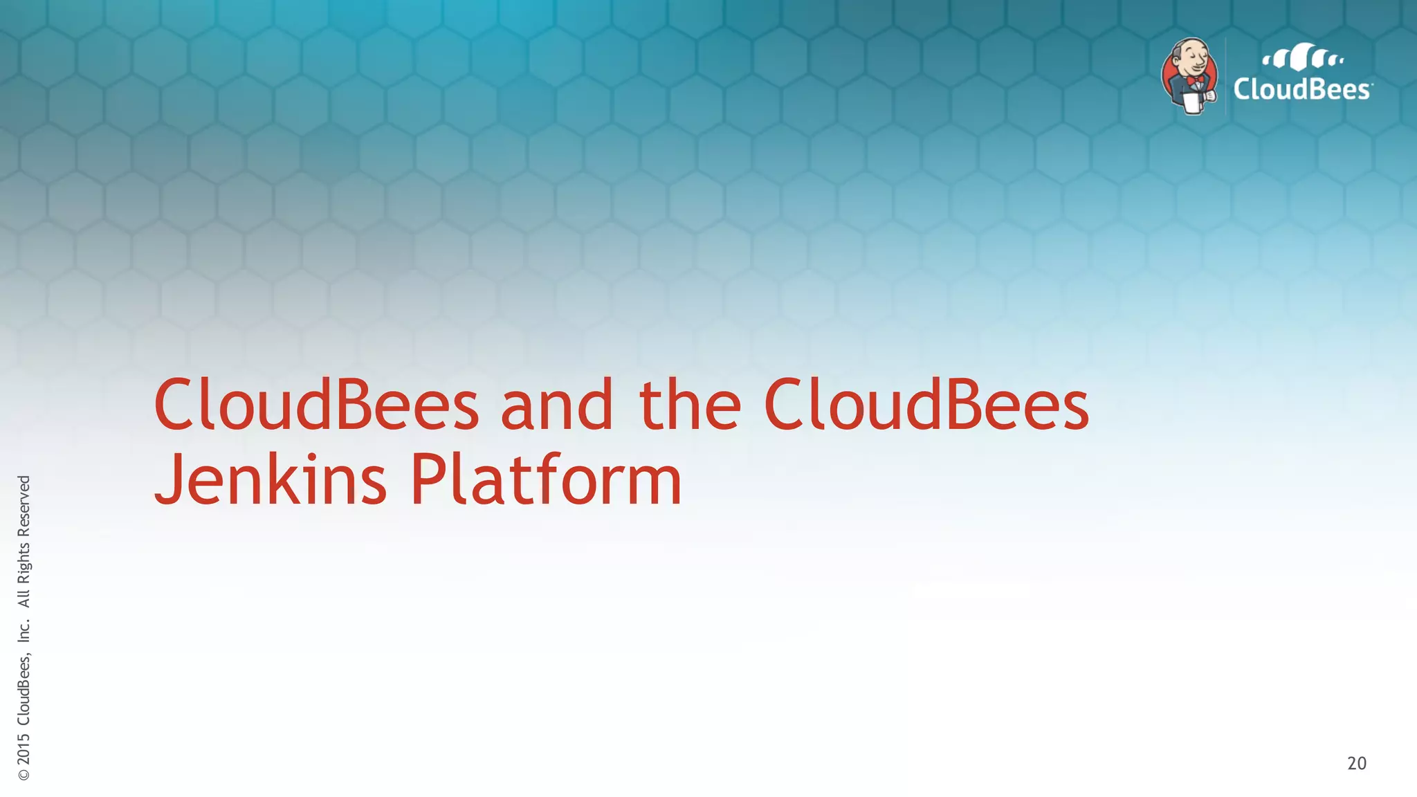 ©2015CloudBees,Inc.AllRightsReserved
20
©2015CloudBees,Inc.AllRightsReserved
20
CloudBees and the CloudBees
Jenkins Platform
 