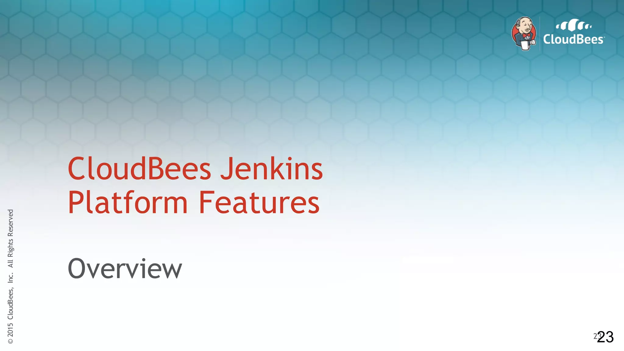 ©2015CloudBees,Inc.AllRightsReserved
23
©2015CloudBees,Inc.AllRightsReserved
23
CloudBees Jenkins
Platform Features
Overview
23
 