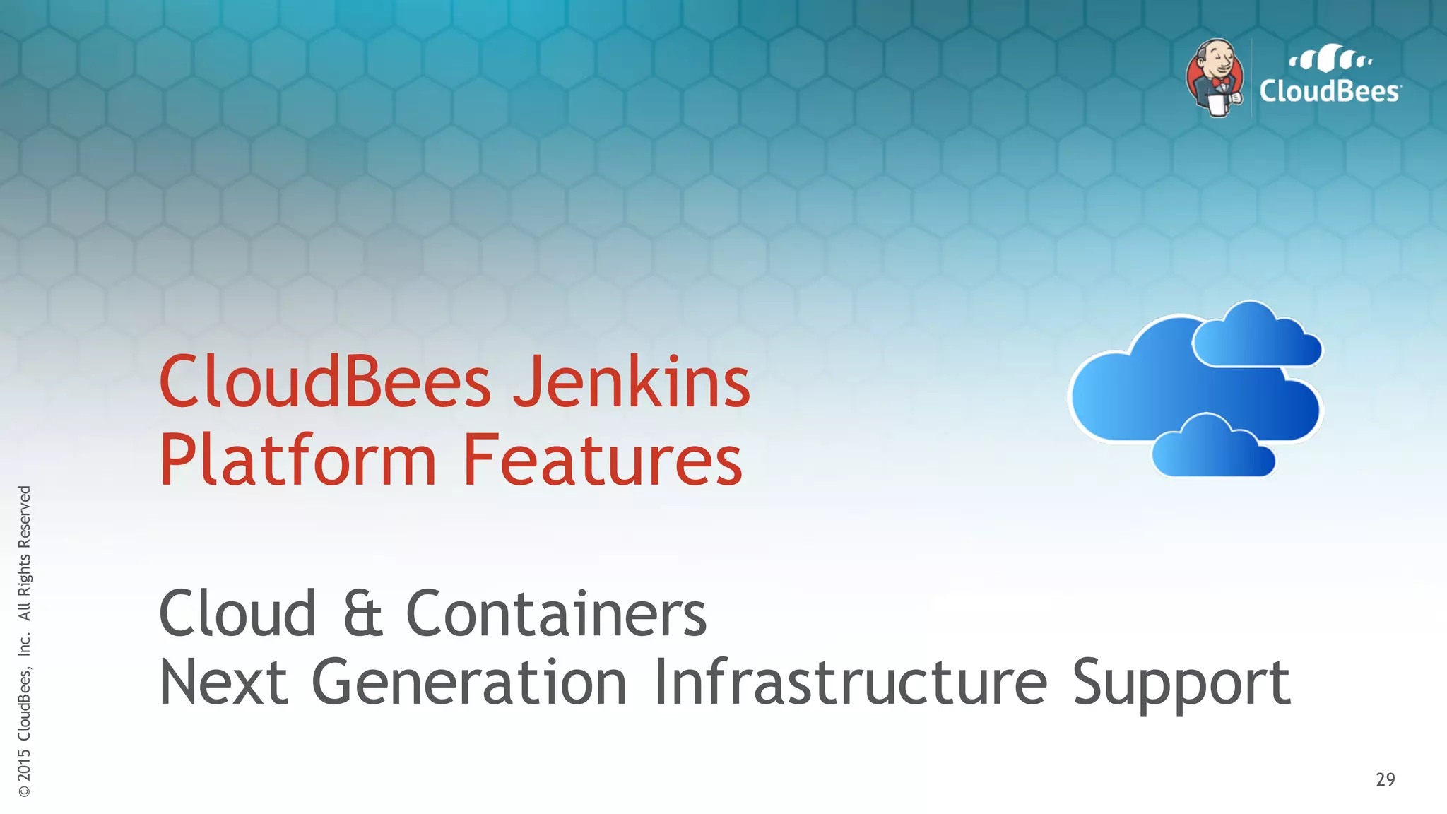 ©2015CloudBees,Inc.AllRightsReserved
29
©2015CloudBees,Inc.AllRightsReserved
29
CloudBees Jenkins
Platform Features
Cloud & Containers
Next Generation Infrastructure Support
 