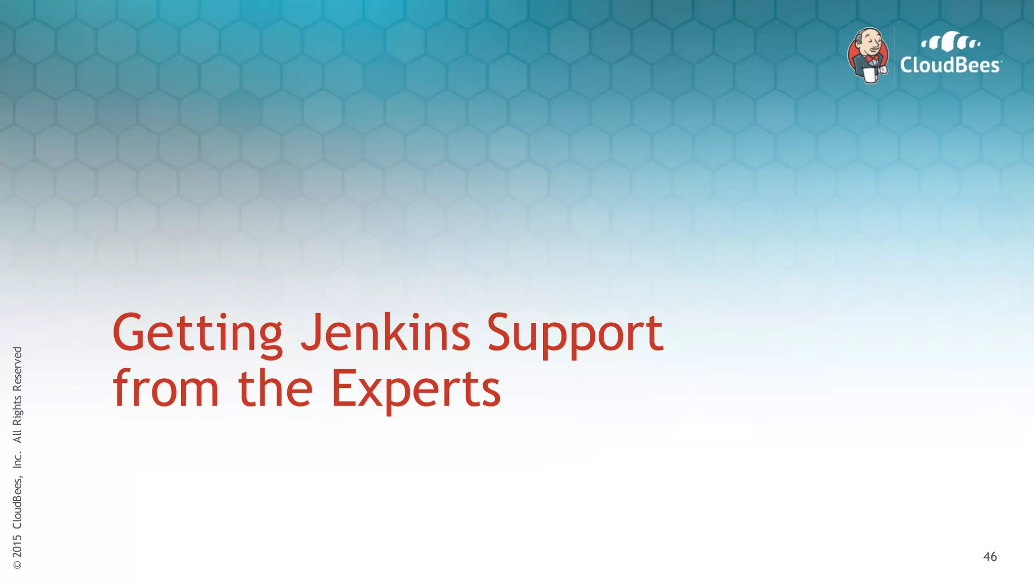 ©2015CloudBees,Inc.AllRightsReserved
46
©2015CloudBees,Inc.AllRightsReserved
46
Getting Jenkins Support
from the Experts
 