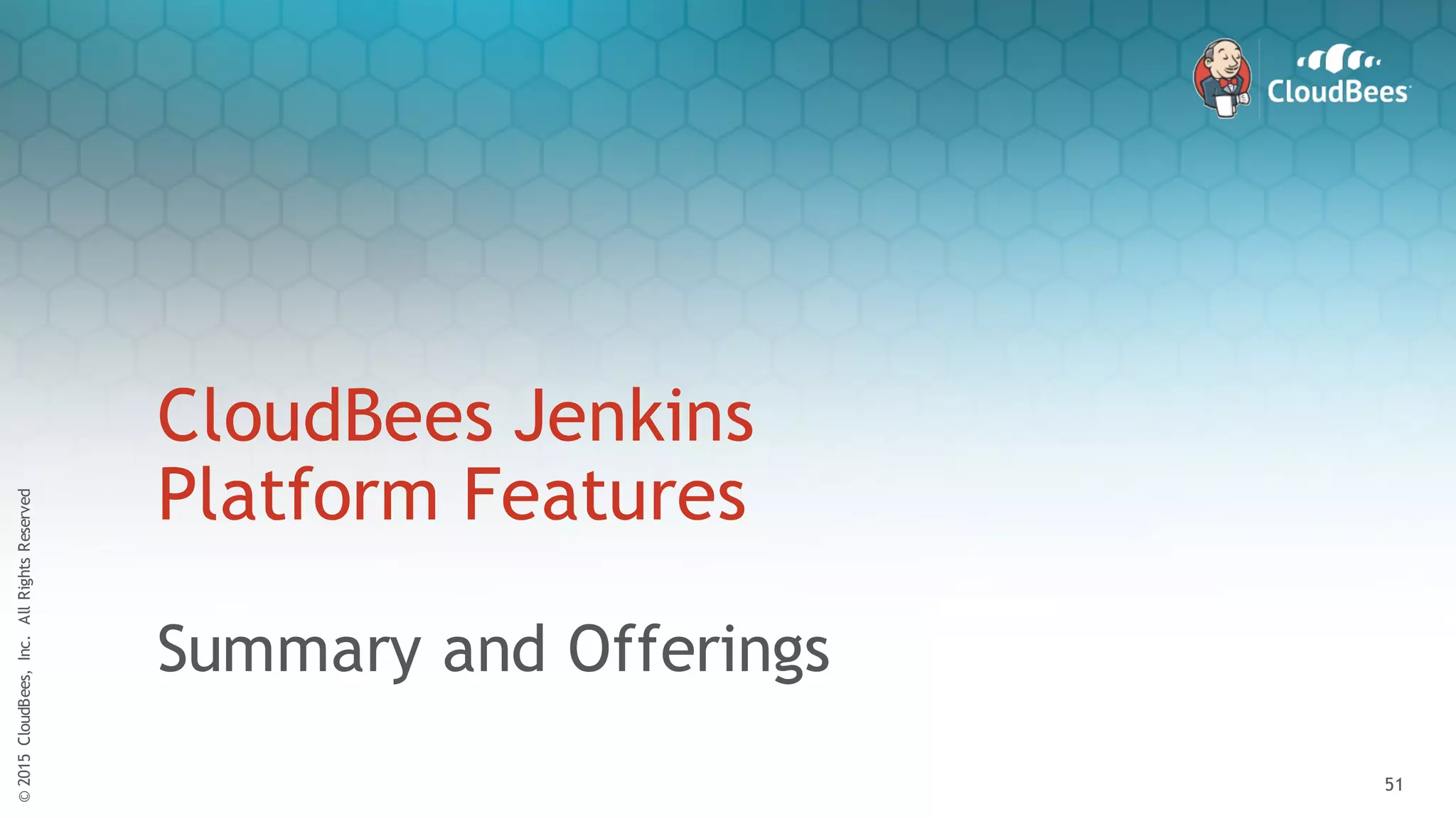 ©2015CloudBees,Inc.AllRightsReserved
51
©2015CloudBees,Inc.AllRightsReserved
51
CloudBees Jenkins
Platform Features
Summary and Offerings
 