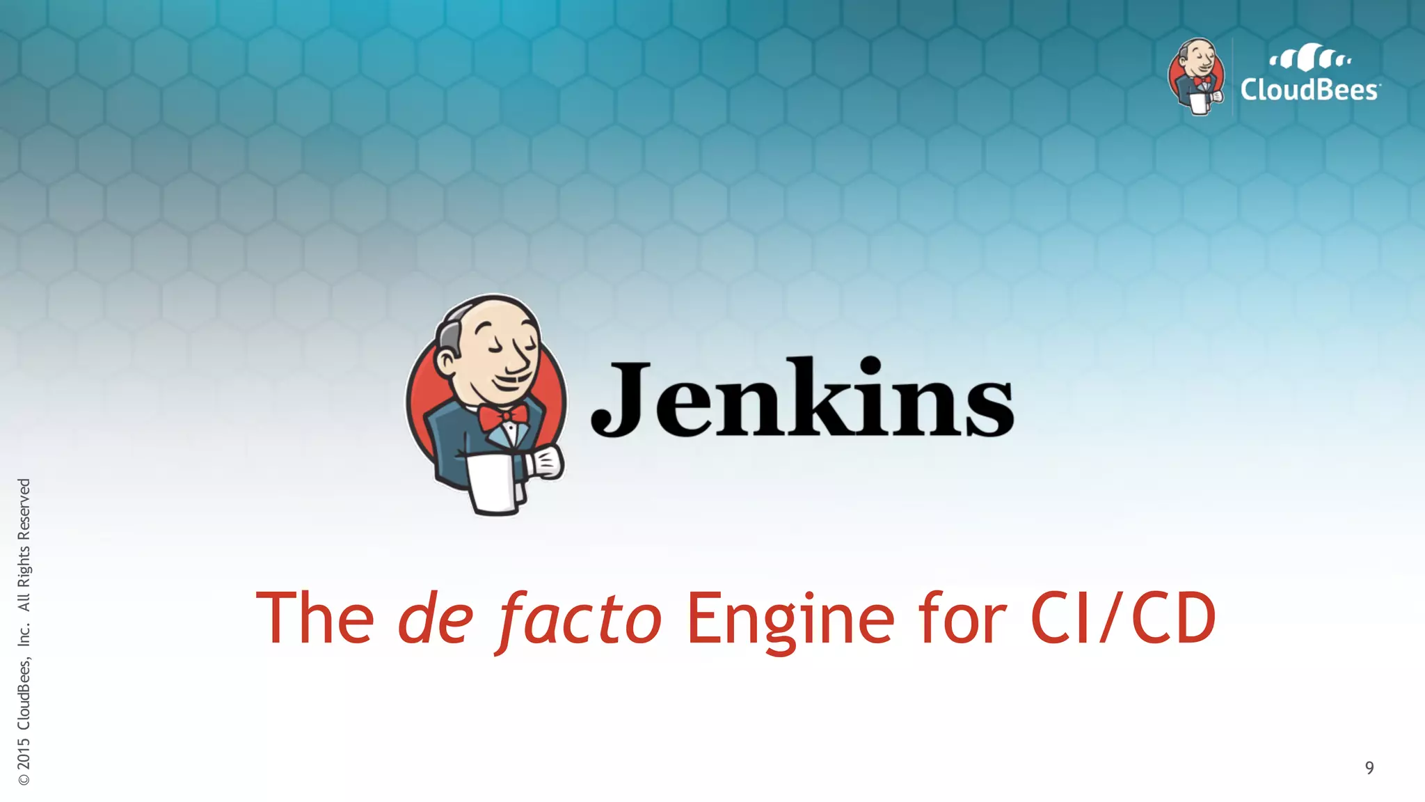 ©2015CloudBees,Inc.AllRightsReserved
9
©2015CloudBees,Inc.AllRightsReserved
9
The de facto Engine for CI/CD
 