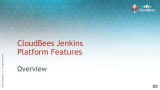 ©2015CloudBees,Inc.AllRightsReserved
23
©2015CloudBees,Inc.AllRightsReserved
23
CloudBees Jenkins
Platform Features
Overview
23
 