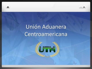Unión Aduanera
Centroamericana
 