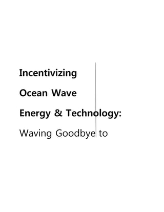 Incentivizing
Ocean Wave
Energy & Technology:
Waving Goodbye to
 