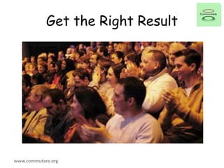 Get the Right Result
www.commutare.org
 