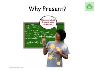 Why Present?
www.commutare.org
 