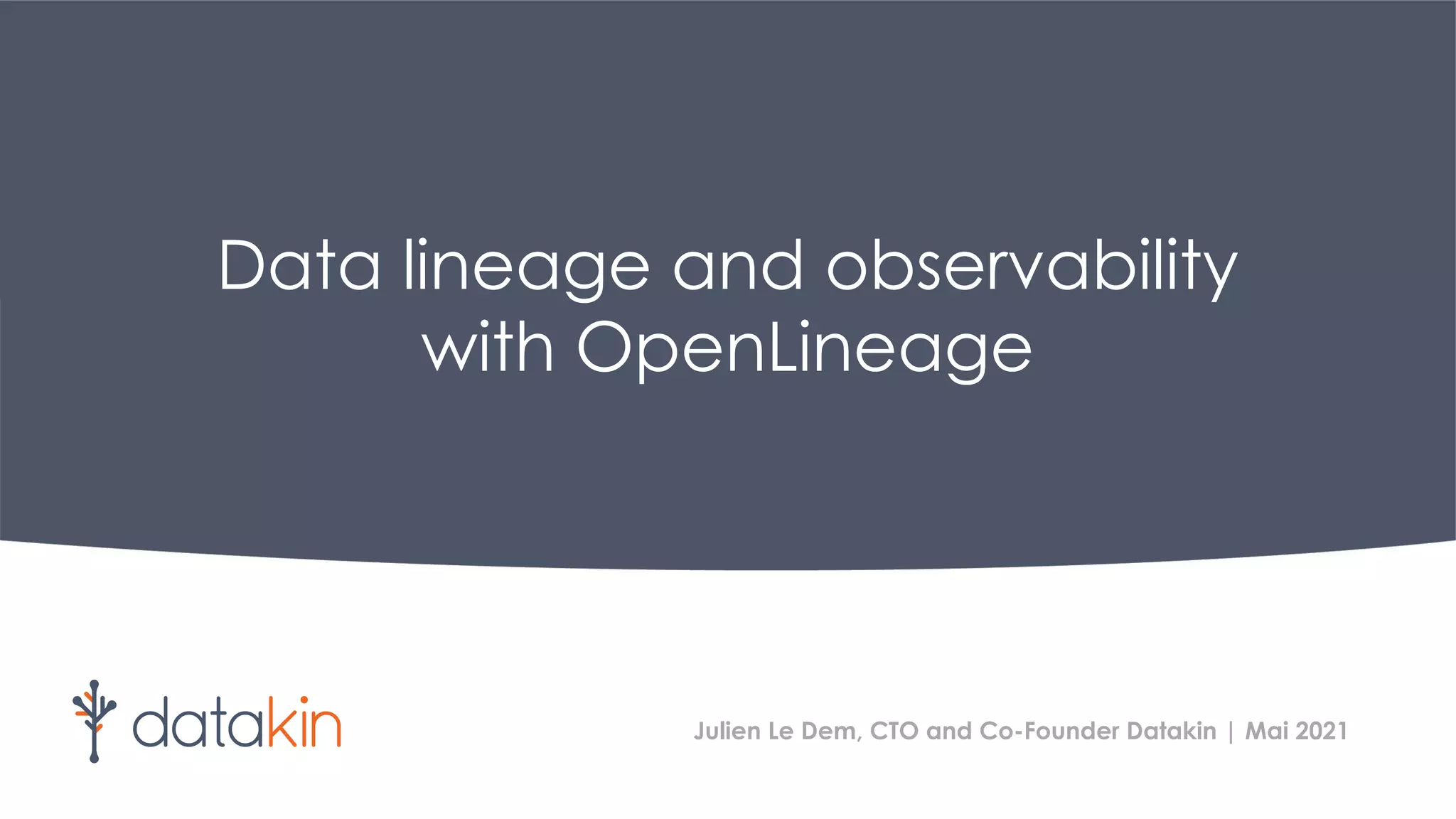 Data lineage and observability
with OpenLineage
Julien Le Dem, CTO and Co-Founder Datakin | Mai 2021
 