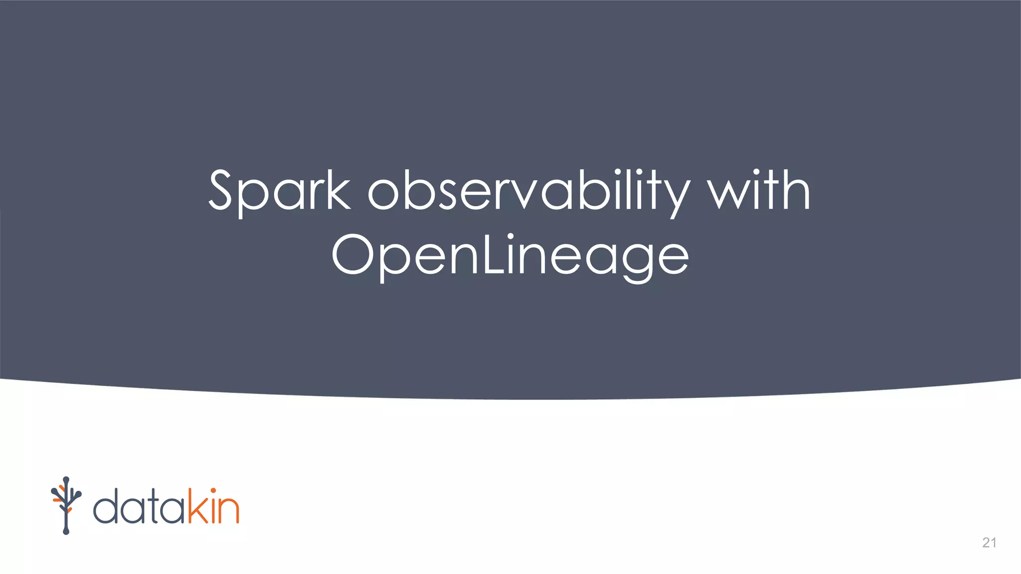 Spark observability with
OpenLineage
21
 