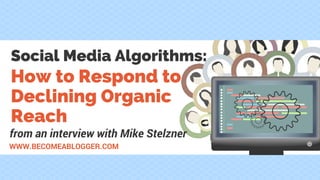 WWW.BECOMEABLOGGER.COM
How to Respond to
Declining Organic
Reach
from an interview with Mike Stelzner
Social Media Algorithms:
 