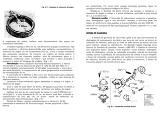 Fig. 2-C - Limpeza do elemento de papel
                                                                                  ser substituído. Por outro lado, jamais empregar gasolina, água ou
                                                                                  qualquer outro liquido para limpeza do filtro.
                                                                                       Realiza-se a limpeza da parte interna da carcaça e instala-se o
                                                                                  elemento de papel, a tampa e a porca borboleta, apertada a uma torção
                                                                                  de 1,3 a 1,6 libras pé.
                                                                                        Elemento auxiliar - Fabricado de poliuretano, resistente a gasolina,
                                                                                  óleo, detergentes, água e aos solventes clorados, o pré-filtro pode ser
                                                                                  limpo, de preferência com gasolina e depois embebido em óleo SAE 20.
                                                                                  Antes de ser instalado no filtro principal (por encaixe) espreme-se o o óleo
                                                                                  em excesso.

                                                                                  BOMBA DE GASOLINA

                                                                                        A bomba de gasolina do Chevrolet Opala é do tipo convencional de
                                                                                  diafragma, de acionamento mecânico, por meio de um carne na árvore de
a respiração do motor, embora esse inconveniente não possa ser
                                                                                  comando de válvulas, pelo que se situa do lado direito do motor, em sua
totalmente eliminado.
                                                                                  parte inferior, abaixo do distribuidor. O Chevrolet Opala emprega duas
    O Opala emprega o filtro de ar com elemento de papel umedecido, tipo          marcas de bombas de gasolina: Brosol e GM-DFV. A bomba se constitui
mais moderno e eficiente desenvolvido pela indústria automobilística. O           das seguintes peças: tampa, corpo superior, corpo inferior, diafragma,
elemento de papel, ao ser atravessado pelo ar, retém a quase totalidade           mola do diafragma, válvula de admissão (entrada), válvula de descarga
das partículas abrasivas. No entanto, em regiões de muita poeira, a               (saída), juntas e parafusos. O funcionamento da bomba é muito simples.
fábrica fornece um elemento auxiliar, feito de poliuretano (peça n .O             o braço de comando repousa sobre um excêntrico da árvore de comando
7326052), conhecido como "pré-filtro", que envolve o filtro principal e           de válvulas, forçado por uma mola. Ao girar o excêntrico, o braço de
aumenta o poder de filtragem da unidade. (Fig. 1-C).                              comando adquire um movimento de gan-
    Manutenção - Para condições normais de funcionamento, a fábrica
recomenda a troca do elemento de papel a cada 20.000 km. Mas se o
veículo trabalha constantemente em estradas empoeiradas, a troca deve
ser mais freqüente, e o espaço entre as trocas proporcional a intensidade
da contaminação do ar.
    A intervalos de 5.000 km o filtro deve ser desmontado para inspeção.
Se o elemento se mostrar em boas condições, realiza-se uma limpeza da
seguinte maneira
    Desmonte o filtro retirando a porca borboleta e a tampa, e a seguir, o
elemento de papel.
    Com o cabo de uma chave de fenda, dê algumas pancadas no filtro, a
fim de soltar as encrustações de poeira existentes nas dobras do papel.
    Aplique um jato de ar comprimido de baixa pressão (0,700 kg/cm2 -
10 lb/pol.2) , a uma distância de 20 cm, de dentro para fora, evitando a
                                                                                                                                                   3.900
concentração do jato em um só ponto. Assim se deslocam as                                                                                         BOMBA
                                                                                                                                                 COMPLETA
encrustações mais entranhadas. (Fig. 2-C).                                                                                                       p3.91 I
    Depois de limpo, examine cuidadosamente o elemento. Se fôr                                                                                   JOGO DE
                                                                                                                                                 R E P A R O-
constatada a existência de furos ou rasgos, mesmo pequenos, o filtro                                                                             BALANCEIR
deverá                                                                                                  Fig. 3-C - Bomba de gasolina Brosol
 