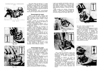Use uma chave de bôca de 1" e retire     e gire-a no sentido anti-horário, como um
DESMONTAGEM    DO   CARBURADOR
                                 o tampão e a arruela de fibra da parte       saca-rôlha. Movimente o pêso de cima
              DFV
                                 superior da tampa. Retire os 6 parafusos     para baixo, de modo que o mesmo bata
                                 da tampa e separe-a do corpo usando          com firmeza contra a barra transversal.
                                 uma chave de fenda. Um dos parafusos         Após algumas batidas, a válvula sai. (Fig.
                                 prende o conjunto do suporte do cabo de      17-C)
                                 aceleração manual.                             Com auxílio da mesma ferramenta
                                     As ferramentas aqui mencionadas          490007 e agindo do mesmo modo já                                           490006

                                 fazem parte do jogo de ferramentas DFV.      descrito, retire a válvula de admissão do
                                                                              ar da face superior do corpo. (Fig. 18-C)

                                         Desmontagem da tampa
                                     Retire o eixo da bóia, usando uma
                                 chave de fenda do lado do suporte do-
                                 tado de fenda. O eixo é retirado com os
                                 dedos pelo lado oposto. Retire a bóia.
                                 (Fig. 11-C).
         Fig.       11-C             Com , auxílio da ferramenta DFV
                                 490002 retire o conjunto da válvula de
                                 agulha (estilete). (Fig. 12-C)
                                     Com a ferramenta 490004 retire o
                                 conjunto do cilindro de vácuo e arruelas
                                 de fibra (Fig. 13-C)                                                                      de 2 mm, tendo o cuidado de não
                                     Retire o parafuso da borboleta do                                                     danificar a peça fundida.
                                 abafador, retire a borboleta, o eixo e o                                                      Insira no furo a extremidade da rosca
                                 suporte do cabo do abafador. Marque o                                                     cônica da ferramenta 4900.07 e gire-a
                                 lado de onde foi retirado o suporte para                                                  como um saca-rôlha, no sentido anti-
                                 remontá-lo no mesmo lado.                                                                 horário até firmar o tampão na
                                     Com uma chave de bôca de 1/2" re-                                                     ferramenta. Com um, martelo leve, dê
                                 tire o tampão com o conjunto do gar-                                                      uma pancada firme do lado oposto da
                                 gulante principal e a arruela de fibra, na                                                ferramenta para sacar o tampão.
                                 parte inferior do corpo.                                                                      Os canais podem ser limpos da su-
                                     Retire o grampo retentor e o aco-                                                     jeira, oxidação e goma, com uma broca
                                 plamento do êmbolo injetor. Retire o                                                      de 1/8", da qual se removeu a ponta
                                 conjunto do êmbolo injetor. Se preciso,                                                   cortante. A operação deve ser realizada
                                 lime as rebarbas existentes nos lados da                                                  com cuidado, a fim de não quebrar a
                                 haste, no ponto em que se localiza o furo                                                 broca dentro do canal..
                                 que recebe a peça de ligação.
                                     Para separar o corpo da base, retire
                                 os dois parafusos de fenda e suas
                                 arruelas, retire o difusor e ajunta.


                                          Desmontagem do corpo
                                     Com a ferramenta 490006 ou uma
                                 chave de fenda retire da parte superior
                                 do corpo o conjunto do respiro e                             Fig. 15-C
                                 gargulante da marcha-lenta. (Fig. 14-C)
                                     Usando a ferramenta 490005 retire             Vire o corpo ao contrário e apare com
                                 de dentro do corpo o gargulante                 as mãos as peças que se encontram
                                 suplementar. (Fig. 15-C)                        abaixo da válvula: esfera de retenção,
                                     Pela passagem do lado externo e com         contrapêso e arruela retentora do
                                 auxílio da ferramenta 490006, retire a          contrapêso.
                                 manga misturadora. (Fig. 16-C)                    A bucha de ligação do canal de
                                     A seguir, retire o corpo da válvula de      marcha-lenta e o gargulante de
                                 retenção do seguinte modo: vire as              aceleração são prensados no corpo e
                                 orelhas da válvula de retenção, que se          não podem ser retirados.
                                 encontra no fundo do cilindro com uma             Para retirar os tampões dos canais, 4
                                 chave de fenda. Vire o corpo ao contrário       de chumbo e o do gargulante de
                                 para que o disco caia.                          aceleração, proceda do seguinte modo:
                                   Para retirar a válvula de retenção,           marque o centro de cada um com
                                 insira a ferramenta 490007 na válvula           punção. Fure o centro, marcado com
         Fig. 13-C                                                               broca
 
