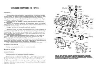 SERVIÇOS MECÃNICOS NO MOTOR


RETIRADA

     Retire o capuz, marcando antes as posições das dobradiças. Desligue
o cabo "massa" da bateria. Drene o radiador e retire-o (No motor L-4, solte
o parafuso central inferior e puxe o radiador para cima e no motor L-6
retire primeiramente os parafusos da chapa retentora e retire esta. Depois
então puxe o radiador para cima.
     Retire o filtro de ar, desligue a vareta do acelerador e o cabo flexível
da embreagem.
     Desligue os terminais elétricos: do alternador, motor de partida,
bobina de ignição, medidor de temperatura, cabo negativo da bateria e do
medidor da pressão do óleo.
     Desligue os tubos de entrada da bomba de gasolina.

     Desfaça a junção do coletor de escapamento com o tubo. Desligue as
alavancas de comando da caixa de mudanças e retire a árvore longi-
tudinal (pág. 146). Se a caixa de mudanças não foi drenada., coloque na
ponta extriada da árvore secundária o copo de vendação M-680763. Solte
na caixa o cabo do velocímetro.
     Solte os parafusos centrais dos suportes do motor (2) aos coxins de
borracha. Retire a caixa de mudanças como está descrito a pág. 108.
Retire os parafusos centrais dos auportes aos coxins.
     Retire a tampa das válvulas e parafuse nos furos roscados para esse
fim os dois parafusos de olhal, onde vão se enganchar os dois ganchos do
dispositivo para levantar o motor, ferramenta M-680680.
     Solte completamente os coxins e levante o motor com uma talha.
REPOSIÇÃO DO MOTOR

    Realize as operações descritas em sentido contrário.
BLOCO DO MOTOR

DESMONTAGEM

    Coloque o motor no dispositivo suporte M-680651.
                                                                                Fig. 1-E - Bloco do motor, árvore de comando e peças anexas do motor de 6
                                                                                cilindros. No motor de 4 cilindros as peças são as mesmas, diferenciando-se,
    Retire a vareta medidora do nível do óleo, o alternador e seu suporte.      naturalmente, o bloco, a árvore de comando e pequenos detalhes. Os números
Desligue o tubo,de combustível do carburador, liame do acelerador, tubo         junto as peças designam os números dos grupos.
do dispositivo de avanço a vácuo e tubos do sistema de ventilação do
carter.
    Retire o carburador, a bomba de gasolina, a bomba d'água, a saída
d'água, o termostato e sua carcaça, a bobina, o distribuidor e o conjunto
dos cabos das velas.
 