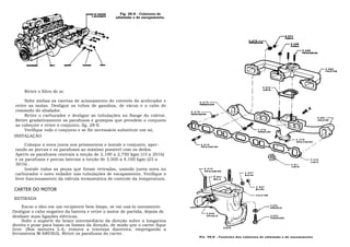 Fig. 2S-E - Coletores de
                                                 admissão e de escapamento.




     Retire o filtro de ar.

      Solte ambas as varetas de acionamento do cotovelo do acelerador e
 retire as molas. Desligue os tubos de gasolina, de vácuo e o cabo de
 comando do abafador.
      Retire o carburador e desligue as tubulações no flange do coletor.
 Retire gradativamente os parafusos e grampos que prendem o conjunto
 ao cabeçote e retire ò conjunto, fig. 28-E.
      Verifique todo o conjunto e se fôr necessário substituir um só,
 separe-o retirando o parafuso e duas porcas no centro do conjunto.
INSTALAÇÃO

      Coloque a nova junta nos prisioneiros e instale o conjunto, aper-
 tando as porcas e os parafusos ao máximo possivel com os dedos.
 Aperte os parafusos centrais a torção de 2,100 a 2,750 kgm (15 a 201b)
 e os parafusos e porcas laterais a torção de 3,500 a 4,100 kgm (25 a
 301b) .
      Instale todas as peças que foram retiradas, usando junta nova no
 carburador e novo vedador nas tubulações de escapamento. Verifique o
 livre funcionamento da válvula termostática de controle da temperatura.

CARTER DO MOTOR
RETIRADA
     Escoe o óleo em um recipiente bem limpo, se vai usá-lo novamente.                                               3.273
                                                                                                                     ARRUELA
Desligue o cabo negativo da bateria e retire o motor de partida, depois de
desfazer suas ligações elétricas.                                                                                    3.273
                                                                                                                     PARAFUSO
     Solte o suporte do braço intermediário da direção sobre a longarina
direita e puxe para baixo os liames da direção, de modo que o carter fique
                                                                                           VISTA
livre. (Nos motores L-6, remova a travessa dianteira, empregando a
ferramenta M-680363). Retire os parafusos do carter.
                                                                              Fig. 29-E - Conjunto dos coletores de admissão e de escapamento
 