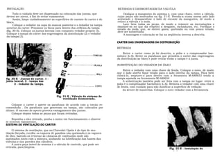 INSTALAÇÃO                                                                   RETIRADA E DESMONTAGEM DA VÁLVULA
      Todo o cuidado deve ser dispensado na colocação das juntas, que             Desligue a mangueira do sistema e, com uma chave, retire a válvula,
devem ser novas, a fim de evitar vazamentos.                                 cujas peças são mostradas na fig. 31-E. Prenda-a numa morsa pelo lado
      Assim, limpe cuidadosamente as superfícies de contato do carter e do   sextavado e desaparafuse o lado de encaixe da mangueira, de modo a
bloco.                                                                       retirar a válvula e a mola.
      Coloque o vedador na capa do mancai posterior e o vedador na tampa          Lave bem todas as peças, de modo a remover as incrustações e
anterior do carter. Pressione os bicos para dentro dos orifícios da tampa    examine-as no que diz respeito a desgaste, rachaduras, etc. Verifique o
                                                                             estado da mola, que, se estiver gasta, quebrada ou com pouca tensão,
(fig. 30-E). Coloque as juntas laterais com composto vedador próprio (1).    deve ser substituída.
Coloque a tampa do carter das engrenagens da distribuição (2) e vedador           A montagem e colocação se faz na seqüência inversa a descrita.
da tampa (3).

                                                                             CARTER DAS ENGRENAGENS DA DISTRIBUIÇÃO

                                                                             RETIRADA

                                                                                 Retire o carter como já foi descrito, a polia e o compensador har-
                                                                             mônico (L-6). Retire os parafusos que prendem o carter das engrenagens
                                                                             da distribuição ao bloco e pode retirar então a tampa e a junta.

                                                                             SUBSTITUIÇÃO DO VEDADOR DE ÓLEO

                                                                                  Retire o vedador com uma chave de fenda. Coloque o novo, de modo
                                                                             que o lado aberto fique virado para o lado interno da tampa. Para bem
                                                                             colocá-lo, empurre-o para dentro com a feramenta M-680653 tendo a
fig. 30-E - Juntas do carter. 1 -                                            tampa apoiada na ferramenta M-680654
junta lateral. 2 - tampa das                                                      A substituição também pode ser feita com a tampa no lugar: retire a
engrenagens.
       3 - vedador da tampa.                                                 polia e o compensador harmônico (L-6). Remova o vedador com uma chave
                                                                             de fenda, com cuidado para não danificar a superfície de vedação
                                                                                  da árvore de manivelas. Coloque o novo vedador com a ferramenta

                                      Fig. 31-E - Válvula do sistema de
                                           ventilação desmontada.

     Coloque o carter e aperte os parafusos de acordo com a torção re-
comendada . Os parafusos que penetram na tampa, são colocados por
último. O excesso de aperto provoca esmagamento das juntas.
     Coloque depois todas as peças que foram retiradas.

    Reponha o óleo retirado, ponha o motor em funcionamento e observe
se ocorrem vazamentos.
SISTEMA DE VENTILAÇÃO DO CARTER

     O sistema de ventilação, que no Chevrolet Opala é do tipo de ven-
tilação forçada, recolhe os vapores de gasolina não queimada e os vapores
de óleo, fazendo-os retornar as câmaras de combustão onde são
queimados junto com a mistura, ajudando na lubrificação das hastes das
válvulas e nas paredes dos cilindros.
     A única peça móvel do sistema é a válvula de controle, que pode ser
retirada, para limpeza.
                                                                                                                   Fig. 32-E - Instalação do
                                                                                                                   vedador
 