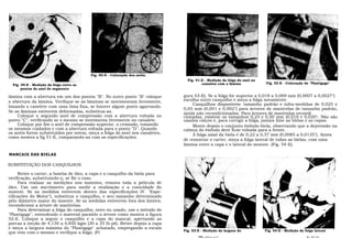 Fig. 50-E - Colocação dos anéis.
                                                                               Fig. 51-E - Medição da folga do anel na
                                                                                       canaleta com a lâmina             Fig. 52-E - Colocação do "Plastigage"
  Fig. 49-E - Medição da folga entre as
       pontas do anel de segmento

lâmina com a abertura em um dos pontos "B". No outro ponto "B" coloque       gura 53-E). Se a folga for superior a 0,018 a 0,069 mm (0,0007 a 0,0027")
a abertura da lâmina. Verifique se as lâminas se movimentam livremente,      escolha outro casquilho e meça a folga novamente.
                                                                                  Casquilhos disponíveis: tamanho padrão e infra-medidas de 0,025 e
limando o canelete com uma lima fina, se houver algum ponto agarrando.
                                                                             0,05 mm (0,001 e 0,002") para árvores de manivelas de tamanho padrão,
Se as lâminas estiverem deformadas, substitua-as.                            ainda não recondicionadas. Para árvores de manivelas recondi
    Coloque o segundo anel de compressão com a abertura voltada no           cionadas, existem os tamanhos 0,25 e 0,50 mm (0,010 e 0,020"). Não são
ponto "C", verificando se o mesmo se movimenta livremente no canalete.       usados calços e, para corrigir a folga, jamais lime as bielas e as capas.
    Coloque por fim o anel de compressão superior, o cromado, tomando             Monte depois o conjunto êmbolo-biela, observando que a depressão na
os mesmos cuidados e com a abertura voltada para o ponto "D". Quando         cabeça do êmbolo deve ficar voltada para a frente.
os anéis forem substituídos por novos, meça a folga do anel nos canaletes,        A folga axial da biela é de 0,22 a 0,37 mm (0,0085 a 0,0135"). Antes
como mostra a fig 51-E, comparando-as com as especificações.
                                                                             de remontar o carter, meça a folga lateral de todas as bielas, com uma
                                                                             lâmina entre a capa e o lateral do moente. (Fig. 54-E).

MANCAIS DAS BIELAS

SUBSTITUIÇÃO DOS CASQUILHOS

     Retire o carter, a bomba de óleo, a capa e o casquilho da biela para
verificação, substituindo-o, se fôr o caso.
     Para realizar as medições nos moentes, remova toda a película de
óleo. Use um micrômetro para medir a ovalização e a conicidade do
moente. Se as medidas estiverem dentro das especificações (V. "Espe-
cificações do Motor"), substitua o casquilho, e seu tamanho determinado
pelo diâmetro maior do moente. Se as medidas estiverem fora dos limites,
recondicione a árvore de manivelas.
     Para determinar a folga do casquilho, novo ou usado, use o método do
"Plastigage", estendendo o material paralelo a árvore como mostra a figura
52-E. Coloque a seguir o casquilho e a capa do mancal, apertando as
porcas a torção de 4,150 a 4,850 kgm (30 a 35 lb-pé). Retire depois a capa
e meça a largura máxima do "Plastigage" achatado, empregando a escala
                                                                             Fig. 53-E - Medição da largura do           Fig. 54-E - Medição da folga lateral
que vem com o mesmo e verifique a folga. (Fí
                                                                                     "Plastigage"                                                da biela
 