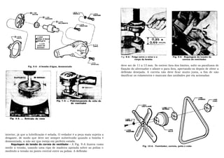 1.069
                       BOMBA D'ÁGUA
                       COMPLETA
                          1.123
                        JOGO DE
                        REPARO




                                                                              Fig. 8-A - Folga entre o rotor e o             Fig. 9-A - Regulagem da tensão da
                                                                                           corpo da bomba                             correia do ventilador


                 Fig. 5-A - A bomba d'água, desmontada                        deve ser de 11 a 13 mm. Se estiver fora dos limites, solte os parafusos de
                                                                              fixação do alternador e afaste-o para fora, apertando-os depois de obter a
                                                                              deflexão desejada. A correia não deve ficar muito justa, a fim de não
                                                                              danificar os rolamentos e mancais das unidades por ela acionadas.




interior, já que a lubrificação é selada. O vedador é a peça mais sujeita a
desgaste, de modo que deve ser sempre substituído quando a bomba é
desmontada, a não ser que esteja em perfeito estado.
     Regulagem do tensão do correia do ventilador - A Fig. 9-A ilustra como
                                                                                                  Fig. 10-A - Ventilador, correia, polia e cubo
medir a tensão, usando uma ripa de madeira apoiada sobre as polias e
medindo a tensão no ponto central entre as polias. A deflexão
 
