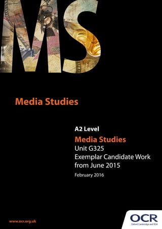 A2 Level
Media Studies
Unit G325
Exemplar Candidate Work
from June 2015
February 2016
Media Studies
www.ocr.org.uk
 