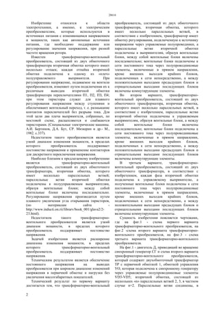 28616
2
Изобретение относится к области
электротехники, а именно, к электрическим
преобразователям, которые используются в
источниках питания с изменяющимся напряжением
и мощности, таких как автономные источники
питания, где необходимо поддержание или
регулирование значения напряжения, при разной
частоте вращения ротора.
Известен трансформаторно-вентильный
преобразователь, состоящий из двух обмоточного
трансформатора вторичная обмотка которого имеет
несколько отпаек; каждая отпайка вторичной
обмотки подключена к одному из «плеч»
полууправляемого выпрямителя. При
регулировании напряжение, подаваемое на вентили
преобразователя, изменяют путем подключения их к
различным выводам вторичной обмотки
трансформатора переключателями П1, П2, ПЗ, П4;
при этом тиристоры служат для плавного
регулирования напряжения между ступенями и
обеспечивают вентильный переход, т. е. размыкание
контактов переключателей без разрыва тока. Для
этой цели два плеча выпрямителя, собранных, по
мостовой схеме, расщепляются и снабжаются
тиристорами. (Специальные электрические машины.
А.И. Бертинов, Д.А. Бут, СР. Мизюрин и др.- М.,
1982. с.337).
Недостатком такого преобразователя является
узкий диапазон изменения мощности, в пределах
которого преобразователь поддерживает
постоянство напряжения и применение контакторов
для дискретного переключения напряжения.
Наиболее близким к предлагаемому изобретению
является трансформаторно-вентильный
преобразователь, состоящий из двух обмоточного
трансформатора, вторичная обмотка, которого
имеет несколько параллельных ветвей;
параллельные ветви вторичной обмотки
подключены к полууправляемым выпрямителям,
образуя вентильные блоки; между собой
вентильные блоки включены последовательно.
Регулирование напряжения производится путем
плавного увеличения угла открывания тиристоров,
(по материалам сайта -
http://www.inducti.on.rii/librarv/book_001/glava2/2-
23.html).
Недостатком такого трансформаторно-
вентильного преобразователя является узкий
диапазон мощности, в пределах которого
преобразователь поддерживает постоянство
напряжения.
Задачей изобретения является расширение
диапазона изменения мощности, в пределах
которого трансформаторно-вентильный
преобразователь поддерживает постоянство
напряжения.
Техническим результатом является обеспечение
постоянного напряжения на выводах
преобразователя при широком диапазоне изменений
напряжения в первичной обмотке и нагрузки без
увеличения массогабаритных показателей.
Технический результат по первому варианту
достигается тем, что трансформаторно-вентильный
преобразователь, состоящий из двух обмоточного
трансформатора, вторичная обмотка, которого
имеет несколько параллельных ветвей, в
соответствии с изобретением, трансформатор имеет
обмотку регулирования, подключенную к источнику
напряжения через управляемые полупроводники, а
параллельные ветви вторичной обмотки
подключены к выпрямителям, образуя вентильные
блоки, между собой вентильные блоки включены
последовательно; вентильные блоки подключены к
сети постоянного тока через полупроводниковые
элементы, включенные в прямом направлении,
кроме внешних выходов крайних блоков,
подключенных к сети непосредственно, а между
положительными выходами предыдущих блоков и
отрицательными выходами последующих блоков
включены коммутирующие элементы.
Во втором варианте, трансформаторно-
вентильный преобразователь, состоящий из двух
обмоточного трансформатора, вторичная обмотка,
которого имеет несколько параллельных ветвей, в
соответствии с изобретением, параллельные ветви
вторичной обмотки подключены к управляемым
выпрямителям, образуя вентильные блоки, а между
собой вентильные блоки включены
последовательно; вентильные блоки подключены к
сети постоянного тока через полупроводниковые
элементы, включенные в прямом направлении,
кроме внешних выходов крайних блоков,
подключенных к сети непосредственно, а между
положительными выходами предыдущих блоков и
отрицательными выходами последующих блоков
включены коммутирующие элементы.
В третьем варианте, трансформаторно-
вентильный преобразователь, состоящий из двух
обмоточного трансформатора, в соответствии с
изобретением, каждая фаза вторичной обмотки
подключена к управляемому выпрямителю, а
полученные вентильные блоки подключены к сети
постоянного тока через полупроводниковые
элементы, включенные в прямом направлении,
кроме внешних выходов крайних блоков,
подключенных к cети непосредственно, а между
положительными выходами предыдущих блоков и
отрицательными выходами последующих блоков
включены коммутирующие элементы.
Сущность изобретения поясняется чертежами,
где на фиг.1 - схема первого варианта
трансформаторно-вентильного преобразователя, на
фиг.2 -схема второго варианта трансформаторно-
вентильного преобразователя, на фиг.3 - схема
третьего варианта трансформаторно-вентильного
преобразователя.
На фиг.1 - двигатель Д, приводящий во вращение
синхронный генератор СГ и схема второго варианта
трансформаторно-вентильного преобразователя,
который содержит двухобмоточный трансформатор
TP с первичной обмоткой 1, обмоткой управления
УО, которая подключена к синхронному генератору
через управляемые полупроводниковые элементы
VD3-VD5; вторичной обмотки, состоящей из
нескольких «n» параллельных ветвей 2, 3, в частном
случае n=2. Параллельные ветви соединены, в
 