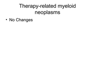 Therapy-related myeloid
neoplasms
• No Changes
 