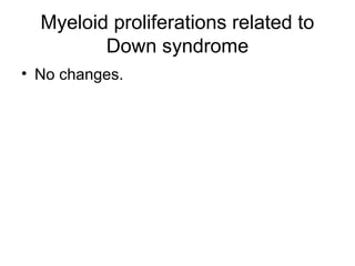 Myeloid proliferations related to
Down syndrome
• No changes.
 