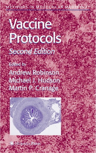 Vaccine
Protocols
Second Edition
Edited by
Andrew Robinson
Michael J. Hudson
Martin P. Cranage
M E T H O D S I N M O L E C U L A R M E D I C I N ETM
Vaccine
Protocols
Second Edition
Edited by
Andrew Robinson
Michael J. Hudson
Martin P. Cranage
 