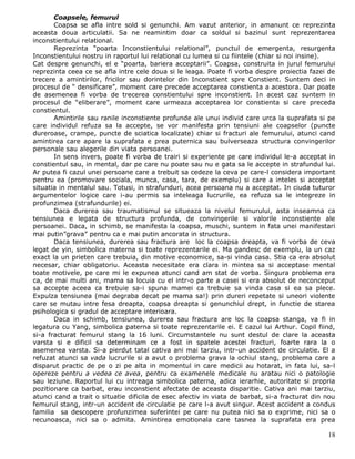 Coapsele, femurul
       Coapsa se afla intre sold si genunchi. Am vazut anterior, in amanunt ce reprezinta
aceasta doua articulatii. Sa ne reamintim doar ca soldul si bazinul sunt reprezentarea
inconstientului relational.
       Reprezinta “poarta Inconstientului relational”, punctul de emergenta, resurgenta
Inconstientului nostru in raportul lui relational cu lumea si cu fiintele (chiar si noi insine).
Cat despre genunchi, el e “poarta, bariera acceptarii”. Coapsa, construita in jurul femurului
reprezinta ceea ce se afla intre cele doua si le leaga. Poate fi vorba despre proiectia fazei de
trecere a amintirilor, fricilor sau dorintelor din Inconstient spre Constient. Suntem deci in
procesul de “ densificare”, moment care precede acceptarea constienta a acestora. Dar poate
de asemenea fi vorba de trecerea constientului spre inconstient. In acest caz suntem in
procesul de “eliberare”, moment care urmeaza acceptarea lor constienta si care preceda
constientul.
       Amintirile sau ranile inconstiente profunde ale unui individ care urca la suprafata si pe
care individul refuza sa la accepte, se vor manifesta prin tensiuni ale coapselor (puncte
dureroase, crampe, puncte de sciatica localizate) chiar si fracturi ale femurului, atunci cand
amintirea care apare la suprafata e prea puternica sau bulverseaza structura convingerilor
personale sau alegerile din viata persoanei.
       In sens invers, poate fi vorba de trairi si experiente pe care individul le-a acceptat in
constientul sau, in mental, dar pe care nu poate sau nu e gata sa le accepte in strafundul lui.
Ar putea fi cazul unei persoane care a trebuit sa cedeze la ceva pe care-l considera important
pentru ea (promovare sociala, munca, casa, tara, de exemplu) si care a inteles si acceptat
situatia in mentalul sau. Totusi, in strafunduri, acea persoana nu a acceptat. In ciuda tuturor
argumentelor logice care i-au permis sa inteleaga lucrurile, ea refuza sa le integreze in
profunzimea (strafundurile) ei.
       Daca durerea sau traumatismul se situeaza la nivelul femurului, asta inseamna ca
tensiunea e legata de structura profunda, de convingerile si valorile inconstiente ale
persoanei. Daca, in schimb, se manifesta la coapsa, muschi, suntem in fata unei manifestari
mai putin”grava” pentru ca e mai putin ancorata in structura.
       Daca tensiunea, durerea sau fractura are loc la coapsa dreapta, va fi vorba de ceva
legat de yin, simbolica materna si toate reprezentarile ei. Ma gandesc de exemplu, la un caz
exact la un prieten care trebuia, din motive economice, sa-si vinda casa. Stia ca era absolut
necesar, chiar obligatoriu. Aceasta necesitate era clara in mintea sa si acceptase mental
toate motivele, pe care mi le expunea atunci cand am stat de vorba. Singura problema era
ca, de mai multi ani, mama sa locuia cu el intr-o parte a casei si era absolut de neconceput
sa accepte aceea ca trebuie sa-i spuna mamei ca trebuie sa vinda casa si ea sa plece.
Expulza tensiunea (mai degraba decat pe mama sa!) prin dureri repetate si uneori violente
care se mutau intre fesa dreapta, coapsa dreapta si genunchiul drept, in functie de starea
psihologica si gradul de acceptare interioara.
       Daca in schimb, tensiunea, durerea sau fractura are loc la coapsa stanga, va fi in
legatura cu Yang, simbolica paterna si toate reprezentarile ei. E cazul lui Arthur. Copil fiind,
si-a fracturat femurul stang la 16 luni. Circumstantele nu sunt destul de clare la aceasta
varsta si e dificil sa determinam ce a fost in spatele acestei fracturi, foarte rara la o
asemenea varsta. Si-a pierdut tatal cativa ani mai tarziu, intr-un accident de circulatie. El a
refuzat atunci sa vada lucrurile si a avut o problema grava la ochiul stang, problema care a
disparut practic de pe o zi pe alta in momentul in care medicii au hotarat, in fata lui, sa-l
opereze pentru a vedea ce avea, pentru ca examenele medicale nu aratau nici o patologie
sau leziune. Raportul lui cu intreaga simbolica paterna, adica ierarhie, autoritate si propria
pozitionare ca barbat, erau inconstient afectate de aceasta disparitie. Cativa ani mai tarziu,
atunci cand a trait o situatie dificila de esec afectiv in viata de barbat, si-a fracturat din nou
femurul stang, intr-un accident de circulatie pe care l-a avut singur. Acest accident a condus
familia sa descopere profunzimea suferintei pe care nu putea nici sa o exprime, nici sa o
recunoasca, nici sa o admita. Amintirea emotionala care tasnea la suprafata era prea

                                                                                               18
 