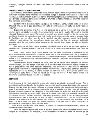 se crispa, strangea mainile fara sa-si dea seama si a generat reumatismul care o face sa
sufere.

SPONDIARTRITA ANCHILOZANTA
   Spondiartrita anchilozanta (sa) este un reumatism aparte care atinge marea majoritate a
barbatilor. Aceasta stare inflamatorie dureroasa atinge in deosebi lombarele si sacroiliacele
(bazinul). Acest reumatism evolueaza spre o anchiloza progresiva, dureroasa si cu crize, daca
nu e tratata corect sau persoana nu modifica anumite comportamente sau anumite obiceiuri
de a trai ceea ce intalneste.
        Suntem intr-o dinamica foarte apropiata de lumbago. Sensul global este cel al unei
dificultati majore de a gasi stabilitatea in viata. Se mai adauga si faptul ca sunt vizate si
soldurile.
        Experienta personala ma face sa ma gandesc ca e vorba in general, mai ales de
tensiuni care au legatura cu cele doua fundamente care sunt : cuplul (dreapta) si munca
(stanga). Prezenta unei stari inflamatorii e semnul unei emotii negative, de tip manie sau
ranchiuna, insotita de un sentiment de nedreptate sau tradare. Aceasta tradare, aceasta lipsa
de fiabilitate, de incredere sau de sprijin posibil este clar marcata atunci cand iliacele
(soldurile) sunt atinse. Se semnaleaza foarte clar suferinta fata de absenta stabilitatii
reperelor vietii la care aspira totusi persoana, dar uneori fara, poate, sa aiba mijloacele
necesare.
        Imi amintesc de Jean, acest inspector de politie care a venit sa ma vada pentru o
spondiartrita. Traversa o faza in care atat cuplul cat si munca l-au destabilizat, l-au facut sa
sufere.
        Sotia, psihic foarte fragil, avea regulat stari de delir mitomaniace, agravate de un
misticism intretinut de terapeuti indoielnici. Munca sa era de asemenea dificil de grea pentru
ca poate fi chemat in orice moment si avea, ca majoritatea colegilor, mijloace limitate pentru
a duce la bun sfarsit misiunile, delincventa urbana moderna i se parea de neanghitit in cadrul
legislativ existent.
        Teama fata de starile instabile ale sotiei, frica de a fi nevoit sa se desparta de ea desi
aveau un copil, lipsa de sprijin in munca cat si instabilitatea programului, toate acestea au
dus la producerea unei mari tensiuni interioare, unei disperari si unei crispari interioare
majore care au declansat treptat spondiartrita anchilozanta. Singurul sau beneficiu ascuns si
inconstient era ca va trebui, in afara crizelor, sa ramana acasa. El va putea astfel sa-si
suprevegheze sotia fara sa mai fie nevoit sa mearga la munca. A fost foarte dificil sa-l
determine sa constientizeze aceasta si sa cedeze.

SCIATICA

E o intepatura a nervului sciatic la iesirea din coloana vertebrala, la nivelul lombar. Are o
semnificatie echivalenta celei din lumbago cu o precizie suplimentara. Lumbago este o durere
de zona care vorbeste de o durere globala in timp ce sciatica este o durere de traiectorie care
poate fi ambulatorie, de la coloana vertebrala pana la degetul mic sau mare al piciorului.
Sciatica e o durere precisa care exprima in plus dificultatea de a elimina, abandona, in cazul
schimbarilor, anumite scheme vechi. Sciatica urmeaza traiectoria meridianului energetic al
vezicii care gereaza, pe plan energetic, evacuarea amintirilor vechi. E deci vorba de tensiuni
legate de acceptarea schimbarilor pe unul din cele 5 planuri ale vietii, cauzata de dificultatea
noastra de a abandona vechile credinte sau obiceiuri, vechile scheme sau modalitati de a
gandi, de locul unde am gasit un anume echilibru si de obiceiuri in viata materiala si
psihologica al caror confort par a ne fi de ajuns.
   Toate aceste notiuni sunt, bine inteles, in raport cu lumea noastra relationala, pentru ca
suntem la nivelul picioarelor.
        Unul din cazurile tipice este acela al sciaticii paralizante care blocheaza nervul sciatic
complet si ne impiedica sa mergem, sa ne deplasam sau chiar sa stam in picioare (a se
                                                                                               36
 