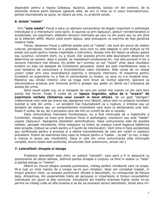 depanator pentru a repara Caleasca. Ajutorul, asistenta, solutia vin din exterior, de la
elemente straine partii bolnave (globule albe, de ex) in timp ce in cazul traumatismului,
partea traumatizata se ajuta, se repara pe sine, cu propriile celule.

6. Actele “ratate”

  Prin “acte ratate” Freud a adus un element extraordinar de bogat/ important in psihologia
individuala si a interactiunii corp-spirit. El spunea ca prin lapsusuri, gesturi neindemanatice si
accidentale, noi exprimam, eliberam tensiuni interioare pa care nu am putut sau nu am stiut
sa le eliberam altfel. Atunci cand avem lapsus, asta presupune ca exprima de fapt gandirea
noastra reala.
       Totusi, deoarece Freud a calificat aceste acte ca “ratate”, ele sunt din punct de vedere
cultural, percepute, resimtite ca o greseala, ceva care nu este adaptat si care trebuie sa fie
evitat (cel putin pentru marea majoritate a indivizilor). Acesta vine din faptul ca efectiv gestul
sau cuvantul, constient dorit, nu a reusit. Dar aceasta privire este daunatoare deoarece ne
determina sa cautam, daca e posibil, sa impiedicam producerea lor, mai ales punand in loc o
cenzura interioara mai eficace. Eu prefer sa-l numesc un act “reusit” chiar daca rezultatul
evident nu este cel asteptat de Constientul persoanei. Acest act este manifestarea reala a
unei tentative de comunicare a Inconstientului catre Constient. Este vorba de un mesaj
uneori codat prin care Inconstientul exprima o tensiune interioara. El inseamna pentru
Constient ca experienta nu a fost in concordanta cu fondul, ca ceva nu s-a incadrat bine.
Maestrul sau Ghidul Interior vine sa traga renii tinuti de Vizitiul adormit, sperand ca
zdruncinatura produsa prin trecerea printr-o groapa sau peste un damb sa-l trezeasca pe
acesta din urma.
       Actul reusit poate lua, ca si mesajele de care am vorbit mai inainte (si din care face
parte) trei forme. Poate fi vorba de un lapsus lingvistic, adica de o “eroare” de
exprimare verbala (folosirea unui cuvant in locul altuia), de un gest “stangaci”
(rasturnarea unei cesti pe cineva sau spargerea unui obiect), adica care nu produce rezultatul
scontat si cele din urma – un accident mai traumatizant ca o ruptura, o entorsa sau un
accident de masina sau un comportament inconstient care duce la declansarea unei boli.
Poate fi vorba, de ex, de o persoana care sta intr-un curent de aer si raceste.
       Daca comunicarea interioara functioneaza, nu a fost intrerupta de o hipertrofie a
Constiintei, mesajul va trece prin tensiuni fizice si psihologice, cosmaruri sau acte “ratate”
usoare (lapsusuri. Spargerea obiectelor semnificative). Daca comunicarea este de proasta
calitate, aproape inexistenta, forta mesajului va trebui sa creasca (cand legatura telefonica
este proasta, trebuie sa urlam pentru a fi auziti de interlocutor). Vom intra in faza accidentala
sau conflictuala pentru a provoca si a obtine traumatismele de care am vorbit in capitolul
precedent. Putem de asemenea face ceea ce trebuie pentru a “cadea ….la pat” (a raci, a bea/
a manca in exces sau insuficient). Daca in cele din urma comunicarea este intrerupta
complet, atunci boala este profunda, structurala (boli autoimune, cancer etc.)

7. Lateralitati: dreapta si stanga

       Problema lateralitatii este zilnic un subiect “sensibil”, care pare a fi in dezacord cu
pozitionarile de obicei admise, definind partea dreapta a corpului ca fiind in relatie cu “tatal”
si partea stanga cu “mama”.
       Afland eu insumi despre aceasta pozitionare, inteleg perfect intrebarile care ne scapa.
Mi-a luat un timp inainte de a incepe sa-mi pun intrebari. Doar am constatat treptat, in
timpul practicii mele, ca aceasta pozitionare oficiala a lateralitatii, nu corespunde de fiecare
data, dimpotriva, din experientele traite de persoane si impartasite in timpul consultatiilor
individuale am ajuns la alta concluzie. Cercetarile din traditia orientala foarte veche mi-au
permis sa inteleg unde se afla eroarea si sa fac sa evolueze sensul lateralitatii. Acest sens mi-


                                                                                                7
 