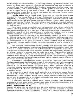 acestui Principiu au incarcatura stresului, a emotiilor puternice si a glandelor suprarenale care
secreta in corpul nostru hormonii instinctului de supravietuire care sunt adrenalina si
noradrenalina cat si corticoizii naturali. Orice situatie de teama sau de stres intern va provoca
o reactie imediata, daca nu chiar anticipata, a acestor glande, reactie care nu va fi fara
urmari la nivelul parului. Acesta poate fi afectat, chiar sufocat. Caderea brutala bine
cunoscuta, pelada soseste dupa o intensa frica (acident de masina sau atentat). Reactia
poate sa atinga structura insasi a parului.
        Caderile parului sunt in general legate de pierderea sau teama de a pierde ceva
important din viata noastra. Poate fi vorba de o fiinta draga, de un loc de munca, de un
angajament, de o valoare, de o pierdere (sau abandon) putand fi reala sau simbolica, traita
sau imaginara. Atunci cand acest gen de situatie traumatizeaza individul, acesta e afectat in
structura sa profunda. Principiul Apei este fragilizat si daca socul este important, caderea
parului poate fi foarte rapida si sa nu astepte de la una la 3 luni obisnuite cat ii trebuie unui
fir de par sa moara.
        Primul caz pe care as vrea sa-l citez pentru a ilustra acest lucru este cel marturisit de
Remi cu care am publicat Par, vorbeste-mi despre mine. Este cazul doamnei C. Aceasta a
venit sa-l vada pe Remi pentru ca avea parul moale si pentru ca avusese o cadere masiva a
parului in urma cu 10 ani. De la acea data, parul nu a mai crescut niciodata. Remi a propus
doamnei C sa reflecte asupra ceea ce se petrece in viata sa in urma cu 10 ani.
    Dupa reflectie, client i-a marturisit ca era perioada in care prietenul sau a fost mutat in
provincie. Pentru ca imi era teama sa-l pierd, a spus ea, am intrerupt studiile pentru a putea
merge cu el. Din nefericire, nu mi-a placut in provincie si certurile noastre au devenit din ce
in ce mai frecvente. Imi era teama sa-l pierd si in cele din urma el a plecat. Am revenit la
Paris pentru a-mi relua studiile si in acel moment am constatat ca parul a inceput sa-mi
cada.
        Remi i-a explicat cum pierderea cuiva poate genera o astfel de reactie la nivelul parului
si i-a propus o tunsoare adaptata problemei sale. In paralel cu acest diagnostic, a sfatuit-o sa
lucreze ca sa accepte aceasta situatie, mai mult chiar sa ierte. In momentul in care s-a tuns,
utilizand vibratiile tonifiante ale aparatului de tuns, clienta a reactionat puternic. A resimtit ca
un val care s-a desirat in ea. Acest lucru s-a produs atunci cand a facut sa vibreze parul pe
meridianul energetic al Vezicii, care este cel care gereaza vechile amintiri. Ea eliberase
cateva din aceste amintiri. A lucrat si asupra aspectelor pe care a sfatuit-o Rami si rezultatul
nu a intarziat sa apara. Parul sau a inceput sa creasca rapid. A redevenit viguras si frumos si
capul a fost in intregime reacoperit.
        Al doilea caz la care ma gandesc aici este cel al unei alte cliente care i s-a adresat lui
Remi pentru caderea parului. Acest lucru dura de 15 ani si persoana nu-si mai regasea parul
de altadata. A intrebat-o ce se intamplase in viata sa in acea vreme. Nimic special, i-a
raspuns. A , ba da, m-am maritat, si-a amintit subit... Remi a intrebat-o atunci ce a
reprezentat casatoria pentru ea. Raspunsul sau a fost direct si edificator : Pentru mine ?
Pierderea libertatii. A determinat-o sa constientizeze legatura care exista intre aceasta traire
si pierderea parului.
      Sa ne amintim ca parul este purtator5l amintirilor si al convingerilor noastre. Pentru
aceasta clienta, libertatea era un element fundamental in viata sa. Pierderea acesteia (reala
sau imaginara) a avut un impact atat de puternic asupra constientului sau incat parul i-a
devenit trist, fara stralucire (ca si ea, din acea perioada) si care cadea, adica il pierdea asa
cum pierduse si libertatea la care tinuse atat.
        Si cum trebuia sa vada un terapeut, Remi a inceput sa lucreze cu ea. Era esential
pentru ea sa schimbe aceste amintiri care au marcat-o atat de mult. Aceasta schimbare ar fi
fost declansatorul absolut necesar pentru a-i recreste parul.
PARUL CASANT/PARUL USCAT
Asa cum am vazut putin mai devreme, parul reprezinta radacinile, structurile si amintirile
profunde. E clar si simplu de dedus ca, daca e casant, acest lucru inseamna ca reperele
interioare profunde sunt fragile. Ce determina ca structurile sa fie putin solide ? Caracterul

                                                                                                 92
 