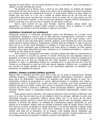 degraba de ordin afectiv, sau ca trairea situatiei se face la nivel afectiv. Sunt mai degraba in
relatie cu lumea familiala sau intima.
       Ma gandesc aici la Miriam care a venit sa ma vada pentru ca suferea de migrene
continue de mai bine de 20 de ani. Dupa ce am facut-o sa se gandeasca la sensul migrenelor,
ea a inteles ca existau din adolescenta timpurie. In acea vreme, Miriam s-a opus violent ca
fratelui sau mai mare cu 4 ani. Ea a inteles ca acesta abuza de ea, de mai multi ani,
conducand-o spre jocuri sexuale care, la acea vreme nu aveau nici un sens pentru ea. Din
acea zi, a avut mereu migrene. A dus o munca de eliberare a acestor amintiri emotionale si
de pe o zi pe alta nu a mai avut nici o migrena. Si asta pentru multi ani.
       Atunci cand durerile de cap sunt frontale, exprima adesea refuzul ideilor sau
ganduriloe, o incapatanare asupra ideilor actuale si admise. Sunt in legatura cu lumea
profesionala sau sociala si cererile acesteia in ceea ce ne priveste.

INSOMNIA/TULBURARI ALE SOMNULUI
Tulburarile somnului si insomniile semnaleaza foarte clar dificultatea de a inceta lucrul
constientului. Noaptea si somnul sunt de fapt domeniul inconstientului, momentul in care
constientul se opreste din a mai reactiona. Vizitiul lasa haturile. Atunci cand suntem intr-o
relatie cu viata in care totul este gerat, verificat, stapanit, avem tendinta sa-i dam mai multa
putere decat e necesar Vizitiului, Constientului. Aceasta lipsa de incredere in viata ne face sa
avem din ce in ce mai multe dificultati in a delega, in a lasa lucrurile sa se faca. Nelinisti,
anxietati, temeri anticipate, griji profesionale sunt acolo pentru a justifica, ba chiar agrava
procesul. Atunci apar tulburarile somnului. Gandirea nu-si inceteaza activitatea si uneori ne
trezeste de mai multe ori pe noapte.
       Riscul consta in recurgerea la somnifere. De fapt acestea taie relatia cu inconstientul si
ne fac sa credem ca lucrurile au reintrat in normal. Persoana are mai degraba nevoia sa
gaseasca in ce mod va putea sa slabeasca presiunea, sa se destinda. Trebuie sa accepte sa-si
asume riscul de a se lasa sa mearga din nou. Este necesara o munca de recapatare a
increderii in viata, in capacitatea noastra de a accepta de a nu gera tot sau de a tine tot.
Trebuie sa ne impacam cu acel bun simt care spune noaptea e sfatuitor bun. A accepta din
nou somnul ne poate permite sa gasim in noi numeroase raspunsuri la dificultati care,
paradoxal, ne impiedica sa dormim.

EDEMUL/ EDEMUL GLEZNEI/EDEMUL QUINCKE
Edemul este o infiltratie de lichid seros intr-o zona sau un tesut al organismului. Aceasta
infiltratie produce o umflatura a zonei afectate (glezna, fata).Edemul insoteste in general
doua tipuri de dezechilibre. Semnaleaza fie prezenta unei reactii alergice la ceva, fie o
insuficienta cardiaca la persoanele in varsta. (glezne).Suntem in prezenta unei reactii a
organismului care se traduce prin invazia unei parti a corpului unui lichid provenind din
sistemul sangvin sau limfatic. Exista, prin urmare, o pierdere a lichidului vital, care paraseste
circuitul sau normal si produce o umflatura, uneori periculoasa (Edemul Quincke) a zonei
infiltrate. Edemul apare in majoritatea timpului la persoanele hipersensibile, reactive sau
alergice.
        Dupa partea corpului afectata, vom putea sa deslusim sensul de baza al edemului care
este cel al unei fugi de viata sau al unei pierderi interne de energie, datorate in parte unei
reactivitati excesive a persoanei. Edemul spune foarte clar in ce punct da pe afara.
Intensitatea reactiei exprima si nevoia de a se proteja. Atunci cand, de exemplu, edemul se
situeaza la picioare sau glezne, ne vorbeste de incertitudinea asupra atitudinilor pe care
trbeuie sa le acceptam, despre lipsa de claritate a pozitiilor luate de ceilalti. Atunci cand nu
stim bine pe ce picior sa dansam cu aceste persoane, ni se durifica gleznele si dispare toata
supletea piciorului care devine dur. Acest lucru inseamna ca prin tipul de exigenta si de
reactie care este cel al persoanei, ea se fixeaza, orice suplete devine imposibila sau
dureroasa. Acest tip de edem poate semnifica o slabiciune cardiaca. Aceasta slabiciune vine
sa se adauge sensului de pierdere a vitalitatii, sensului de fragilitate a vietii.

                                                                                              97
 