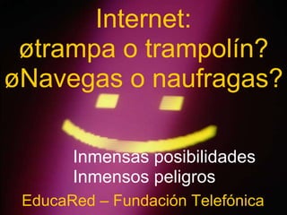 Internet: ¿trampa o trampolín? ¿Navegas o naufragas?  EducaRed – Fundación Telefónica Inmensas posibilidades Inmensos peligros 
