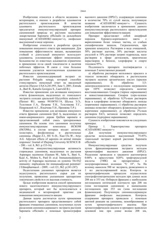 28664
2
Изобретение относится к области медицины и
ветеринарии, а именно к разработке адъювантов
растительного происхождения. В качестве
адъюванта растительного происхождения
предлагается иммуностимулирующий препарат
сапониновой природы из растения мыльнянка
лекарственная Saponaria officinalis (в дальнейшем
именуемый «САПАНОКС-иммуно+»), лиофильно
высушенный в виде порошка.
Изобретение относится к разработке средств
повышения иммунного ответа при вакцинации. Для
повышения эффективности вакцин, вызывающих
стойкий и длительный иммунитет используют
адъюванты, усиливающие эффект иммунизации.
Большинство из известных адъювантов ограничено
в применении из-за своей токсичности и наличия
побочных эффектов. В связи с этим большое
внимание уделяется малотоксичным адъювантам
растительного происхождения.
Известен сапонинсодержащий экстракт из
растения Polygala senega, который способен
стимулировать иммунный ответ на введенный
антиген (Патент USA 6,241,995, June 5, 2001, Estrada
A., Barl В., Katselis Georgios S., Laarveld В.).
Известно применение для активации иммунного
ответа флавоноидов, выделенных из этанольного
экстракта солодки уральской Glycyrrhiza uralensis F
(Патент RU, заявка 99108701/14, Шульц Э.Э.,
Толстиков Г.А., Петрова Т.Н., Толстикова Т.Г.,
Покровский А.Г., Ильичева Т.Н., Проняева Т.Р.).
Известно применение для активации иммунного
ответа фракции сапонинов Quil А, выделенных из
южно-американского дерева Quillaia saponaria и
представляющий собой смесь тритерпеновых
сапонинов. На основе этих сапонинов получены
иммуностимулирующие комплексы ИСКОМ
(ISCOMs), в состав которых входят антиген,
холестерол, фосфолипиды и растительные
сапонины. (Rajput Z.I., HU S.-H., Xiao Ch.-W., Arijo
A.G. Adjuvant effects of saponins on animal immune
responses// Journal of Zhejiang University SCIENCE B.
- 200. - vol. 8, №3. p.153-16).
Известна иммуностимулирующая активность
стероидных сапонинов, выделенных из растения
Asparagus racemosus (Gautam М., Saha S., Bani S.,
Kaul A., Mishra S., Patil D. et.al. Immunomodulatory
activity of Asparagus racemosus on systemic Th1Th2
immunity: implications for immunoadjuvant potential//
J Ethnopharmacol. - 2009. - vol.121, №2. p.241-247).
Недостатками указанных препаратов является
недоступность растительного сырья для их
получения, проявление указанными препаратами
токсических свойств и их высокая стоимость.
Целью изобретения является способ применения
нового малотоксичного иммуностимулирующего
препарата, который мог бы использоваться в
медицинской и ветеринарной практике для
повышения иммуногенности вакцин.
Данная задача достигается путем применения
растительного препарата представляющего собой
фракцию очищенных сапонинов, полученных путем
разделения сапонинсодержащего экстракта растения
Saponaria officinalis с помощью хроматографии
высокого давления (HPLC), содержащую сапонины
в количестве 70% от сухой массы, получившую
название «САПАНОКС-иммуно+». Сущность
изобретения заключается в применении данного
иммуностимулятора растительного происхождения
для повышения эффективности вакцин.
Препарат представляет собой аморфный
порошок буровато-коричневого цвета с
вкраплениями более темных частиц, со слабым
специфическим запахом. Гигроскопичен, при
хранении комкуется. Растворим в воде очищенной,
50% растворе ацетона, 30% растворе кислоты
уксусной и 10% растворе натрия гидроксида, мало
растворим в эфире диэтиловом, практически
нерастворим в бензоле, хлороформе и спирте
этиловом 95%.
Подлинность препарата подтверждается с
помощью 5 качественных реакций:
а) обработка раствором метилового красного в
этаноле позволяет обнаружить в растительном
экстракте наличие органических кислот (красное
окрашивание); б) обработка 3,5-
динитросалицилатом с последующим нагреванием
при 105ºС позволяет определить наличие
восстанавливающих Сахаров (черное окрашивание)
и невосстанавливающих Сахаров (серо-зеленое
окрашивание); в) обработка 0,5%-ным раствором
йода в хлороформе позволяет обнаружить липиды
(коричневое окрашивание); г) обработка раствором
аммиака позволяет обнаружить флавоноиды (желто-
коричневое окрашивание); д) обработка 2%-ным
раствором FeCl3 метаноле позволяет определить
сапонины (пурпурное окрашивание).
Сущность изобретения поясняется на следующих
примерах.
Пример 1. Характеристика препарата
«САПАНОКС-иммуно+»
Для получения иммуностимулирующего
средства использовали высушенный 75-85%
этанольный экстракт корней растения Saponaria
officinalis
Иммуностимулирующее средство получали
путем фракционирования экстракта методом
хроматографии высокого давления (HPLC).
Разделение проводили в градиенте ацетонитрила
0-80% в присутствии 0,05% трифторуксусной
кислоты (ТФК) на препаративных и
полупрепаративных колонках "С 18", 5u. На
колонку наносили 500 мг экстракта, разведенного в
1 мл дистиллированной воды. Контроль за
хроматографическим процессом осуществляли
спектрофотометрическим методом при длинах волн
208 нм и 353 нм. Отбирали фракцию с наибольшим
поглощением оптической плотности при 208 нм
(зона поглощения сапонинов) и наименьшим
поглощением при 353 нм (зона поглощения
флавоноидов). Полученную сапонинсодержащую
фракцию лиофильно высушивали. Контроль
содержания препарата проводили с помощью
цветной реакции на сапонины, пенообразование и
путем хроматографического анализа. При
хроматографическом анализе в препарате выявлялся
основной пик при длине волны 208 нм,
 