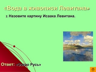 2. Назовите картину Исаака Левитана.
Ответ: «Озеро Русь»
«Вода в живописи Левитана»
 