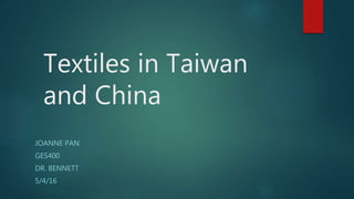 Textiles in Taiwan
and China
JOANNE PAN
GES400
DR. BENNETT
5/4/16
 