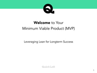 Welcome to Your
Minimum Viable Product (MVP)
Leveraging Lean for Longterm Success
1
 