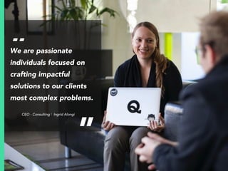 52
We are passionate
individuals focused on
crafting impactful
solutions to our clients
most complex problems.
CEO - Consulting | Ingrid Alongi
“
”
 