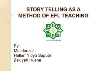 STORY TELLING AS A
METHOD OF EFL TEACHING
By:
Musdarizal
Hellen Nidya Saputri
Zakiyah Husna
 