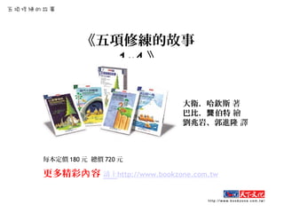 《五項修練的故事
1~4 》
大衛．哈欽斯 著
巴比． 伯特龔 繪
劉兆岩、郭進隆 譯
每本定價 180 元 總價 720 元
更多精彩 容內 請上http://www.bookzone.com.tw
 